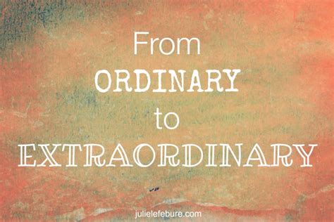 From Ordinary to Extraordinary