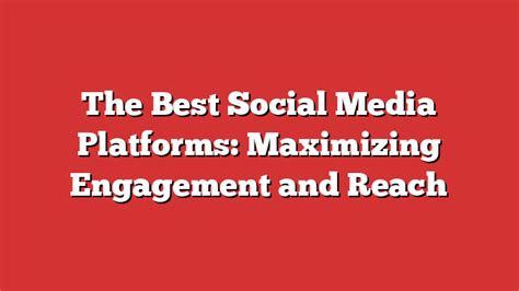 Leveraging Social Media Platforms: Maximizing Reach and Enhancing Engagement