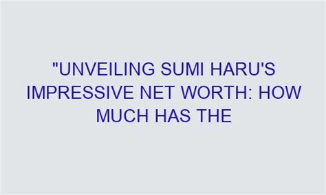 Unveiling Haru Izumi's Financial Status