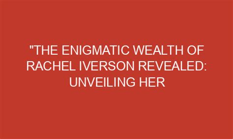 Unveiling the Enigmatic Wealth of an Astonishing Actress